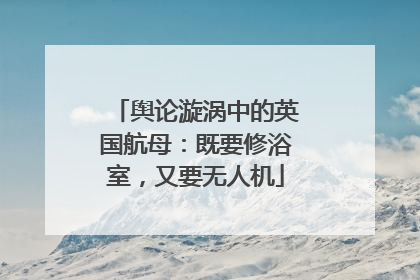 舆论漩涡中的英国航母：既要修浴室，又要无人机