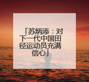 苏炳添：对下一代中国田径运动员充满信心