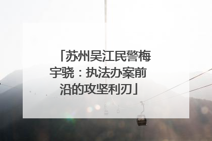 苏州吴江民警梅宇骁：执法办案前沿的攻坚利刃