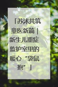 苏沭共筑童医新篇｜新生儿重症监护室里的暖心“袋鼠抱”