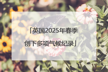 英国2025年春季创下多项气候纪录
