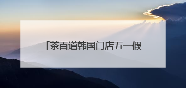 茶百道韩国门店五一假期火爆出圈，新茶饮品牌海外影响力持续攀升