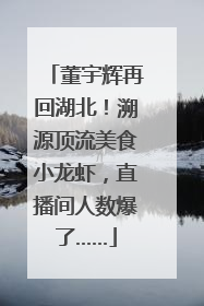董宇辉再回湖北！溯源顶流美食小龙虾，直播间人数爆了……