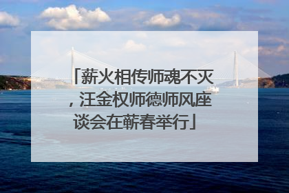薪火相传师魂不灭，汪金权师德师风座谈会在蕲春举行