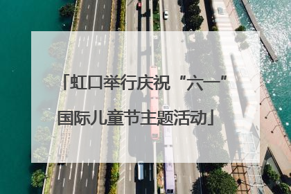 虹口举行庆祝“六一”国际儿童节主题活动
