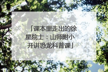 课本里走出的徐星院士：山师附小开讲恐龙科普课