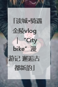 读城•骑遇金陵vlog｜“Citybike”漫游记 邂逅古都新韵
