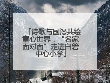 诗歌与国漫共绘童心世界，“名家面对面”走进白箬中心小学