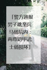 警方通报男子跳至兵马俑坑内：两尊铠甲武士俑损坏