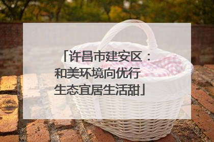 许昌市建安区：和美环境向优行 生态宜居生活甜