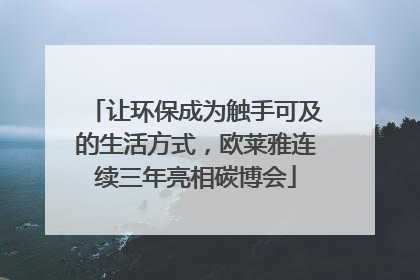 让环保成为触手可及的生活方式，欧莱雅连续三年亮相碳博会