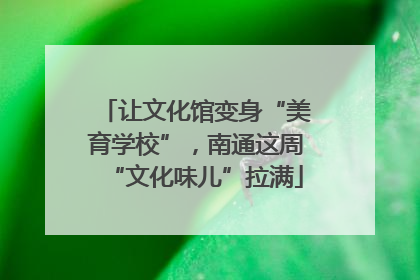 让文化馆变身“美育学校”，南通这周“文化味儿”拉满