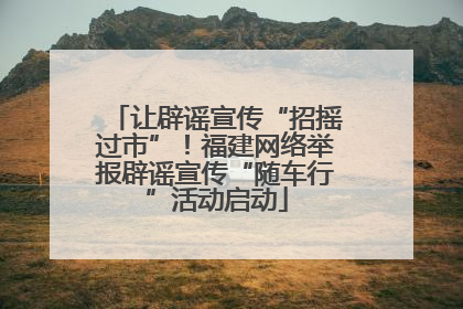 让辟谣宣传“招摇过市”！福建网络举报辟谣宣传“随车行”活动启动