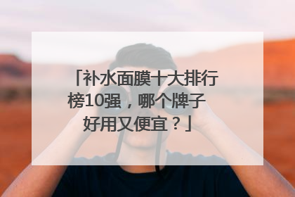 补水面膜十大排行榜10强，哪个牌子好用又便宜？