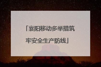襄阳移动多举措筑牢安全生产防线