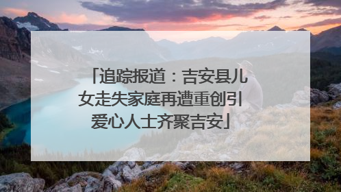 追踪报道：吉安县儿女走失家庭再遭重创引爱心人士齐聚吉安