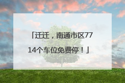 迁迁，南通市区7714个车位免费停！