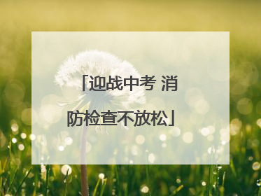 迎战中考 消防检查不放松