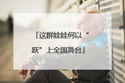 这群娃娃何以“跃”上全国舞台