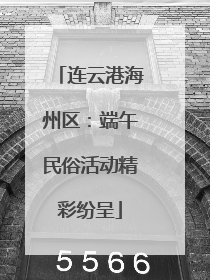 连云港海州区：端午民俗活动精彩纷呈
