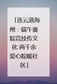 连云港海州：端午裹粽竞技传文化 两千余爱心粽暖社区