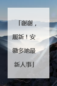 谢谢，履新！安徽多地最新人事