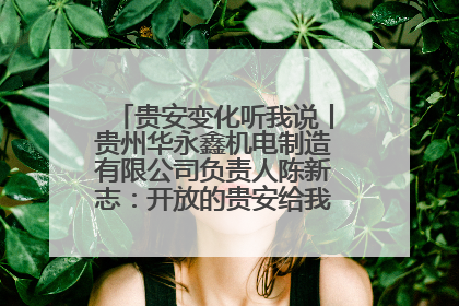 贵安变化听我说丨贵州华永鑫机电制造有限公司负责人陈新志：开放的贵安给我走出去的底气