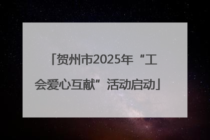 贺州市2025年“工会爱心互献”活动启动
