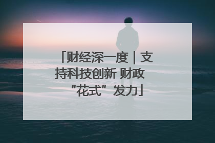 财经深一度｜支持科技创新 财政“花式”发力