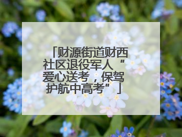 财源街道财西社区退役军人“爱心送考，保驾护航中高考”