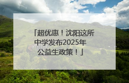 超优惠！沈阳这所中学发布2025年公益生政策！