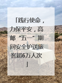 践行使命，力保平安，高邮“五一”期间安全护送旅客超6万人次