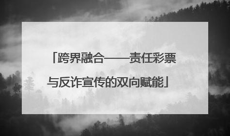跨界融合——责任彩票与反诈宣传的双向赋能