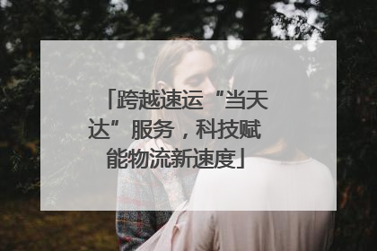 跨越速运“当天达”服务，科技赋能物流新速度