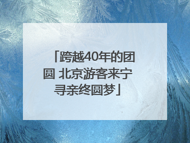 跨越40年的团圆 北京游客来宁寻亲终圆梦