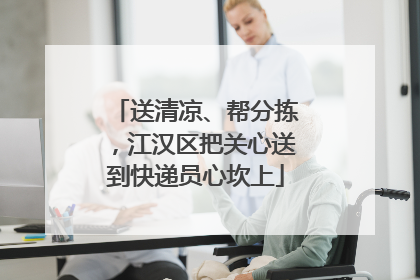 送清凉、帮分拣，江汉区把关心送到快递员心坎上