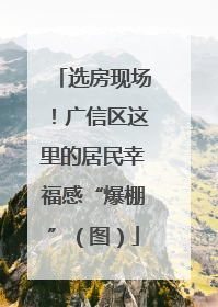 选房现场！广信区这里的居民幸福感“爆棚”（图）
