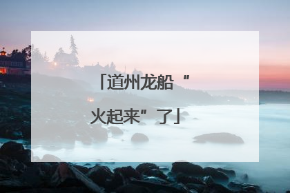 道州龙船“火起来”了