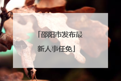 邵阳市发布最新人事任免