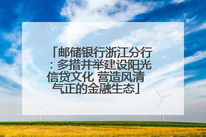 邮储银行浙江分行：多措并举建设阳光信贷文化 营造风清气正的金融生态