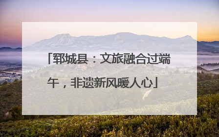 郓城县：文旅融合过端午，非遗新风暖人心