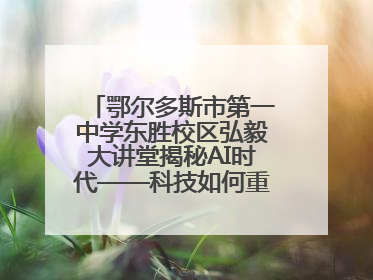 鄂尔多斯市第一中学东胜校区弘毅大讲堂揭秘AI时代——科技如何重塑生活与思考