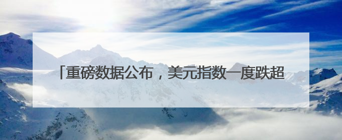 重磅数据公布，美元指数一度跌超1%！波音市值蒸发超600亿元