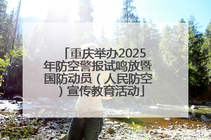 重庆举办2025年防空警报试鸣放暨国防动员（人民防空）宣传教育活动