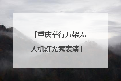 重庆举行万架无人机灯光秀表演