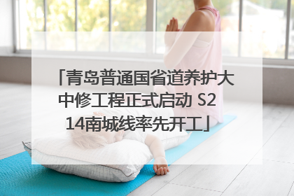 青岛普通国省道养护大中修工程正式启动 S214南城线率先开工