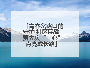 青春岔路口的守护 社区民警贾先庆“三心”点亮成长路
