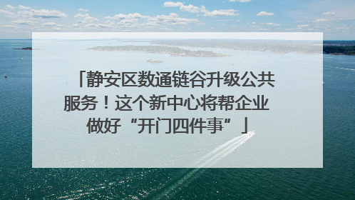 静安区数通链谷升级公共服务！这个新中心将帮企业做好“开门四件事”
