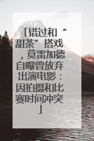 错过和“甜茶”搭戏，莫雷加德自曝曾放弃出演电影：因拍摄和比赛时间冲突