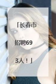 长春市招聘693人！